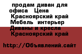 продам диван для офиса › Цена ­ 6 500 - Красноярский край Мебель, интерьер » Диваны и кресла   . Красноярский край